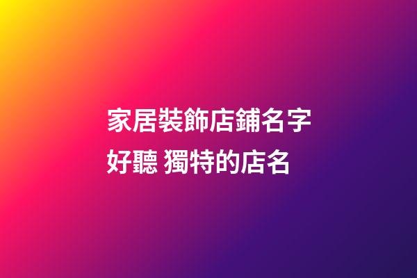 家居裝飾店鋪名字好聽 獨特的店名